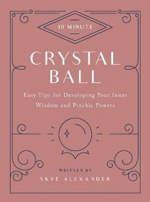 10-Minute Crystal Ball: Easy Tips for Developing Your Inner Wisdom and Psychic Powers
